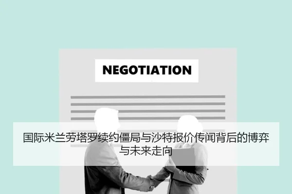 国际米兰劳塔罗续约僵局与沙特报价传闻背后的博弈与未来走向