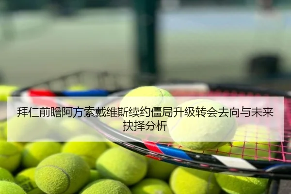 拜仁前瞻阿方索戴维斯续约僵局升级转会去向与未来抉择分析