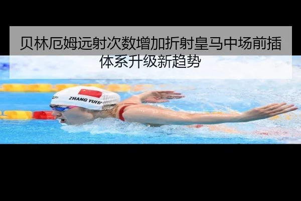 贝林厄姆远射次数增加折射皇马中场前插体系升级新趋势